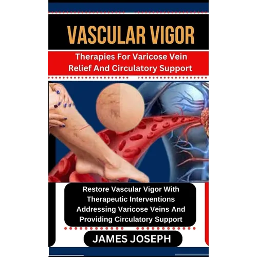 Vascular Vigor: Therapies For Varicose Vein Relief And Circulatory Support Restore Vascular Vigor With Therapeutic Interventions Addre - Paperback