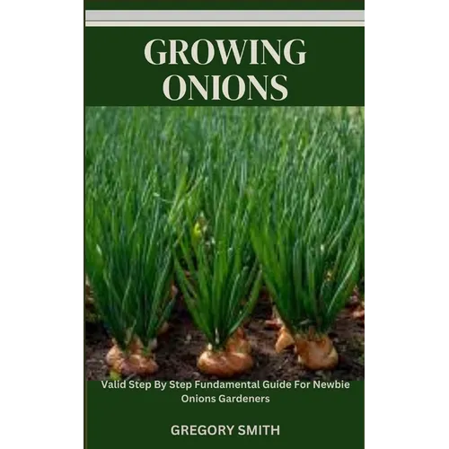 Growing Onions: Valid Step By Step Fundamental Guide For Newbie Onions Gardeners - Paperback