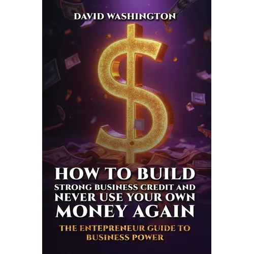 How to Build Strong Business Credit and Never Use Your Own Money Again - Paperback