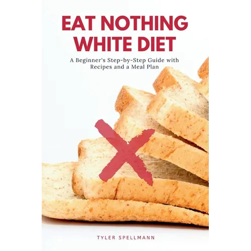 Eat Nothing White Diet: A Beginner's Step-by-Step Guide with Recipes and a Meal Plan