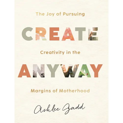 Create Anyway: The Joy of Pursuing Creativity in the Margins of Motherhood - Hardcover
