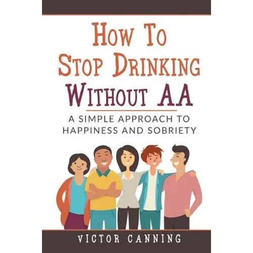 How To Stop Drinking Without AA: A Simple Approach To Happiness And Sobriety - Paperback