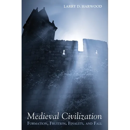 Medieval Civilization: Formation, Fruition, Finality, and Fall - Hardcover
