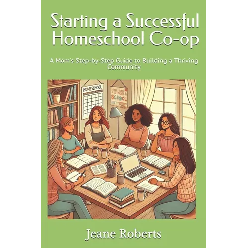Starting a Successful Homeschool Co-op: A Mom's Step-by-Step Guide to Building a Thriving Community - Paperback