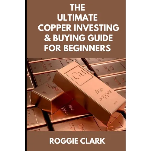 The Ultimate Copper Investing & Buying Guide For Beginners: Learn How to Invest in Precious Metals Like Copper Bullion to Protect Your Wealth - Paperback