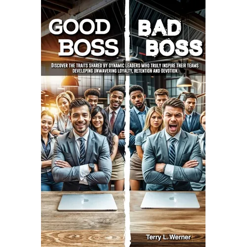 Good Boss, Bad Boss: Discover the Traits Shared by Dynamic Leaders Who Truly Inspire Their Teams Developing Unwavering Loyalty, Retention and Devotion - Paperback