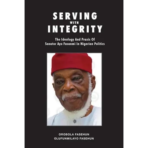 Serving with Integrity: The ideology and praxis of Senator Ayo Fasanmi in Nigerian politics - Paperback