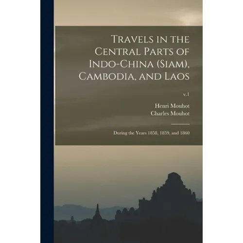Travels in the Central Parts of Indo-China (Siam), Cambodia, and Laos: During the Years 1858, 1859, and 1860; v.1 - Paperback