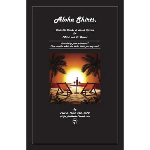 Aloha Shirts, Umbrella Drinks & Island Breezes Or P B & J and TV Reruns: Considering your retirement? Then consider what size Aloha Shirt you may need - Paperback
