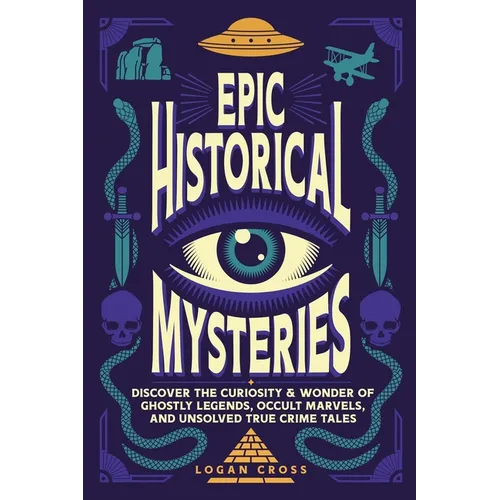Epic Historical Mysteries: Discover the Curiosity & Wonder of Ghostly Legends, Occult Marvels, and Unsolved True Crime Tales