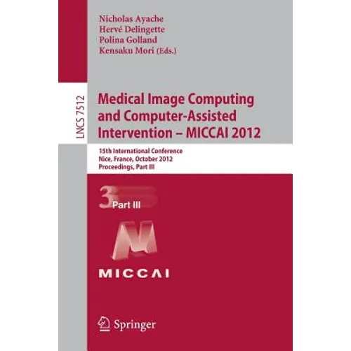 Medical Image Computing and Computer-Assisted Intervention -- Miccai 2012: 15th International Conference, Nice, France, October 1-5, 2012, Proceedings - Paperback