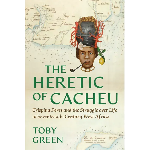 The Heretic of Cacheu: Crispina Peres and the Struggle Over Life in Seventeenth-Century West Africa - Hardcover
