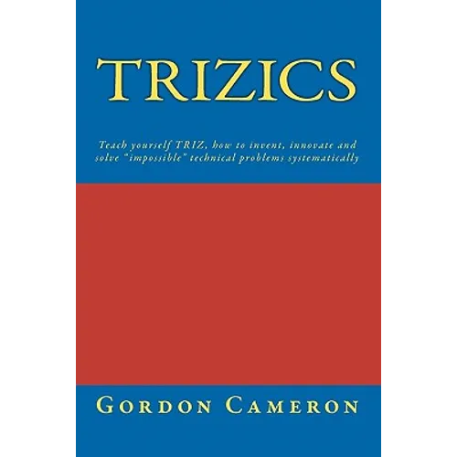 Trizics: Teach yourself TRIZ, how to invent, innovate and solve 