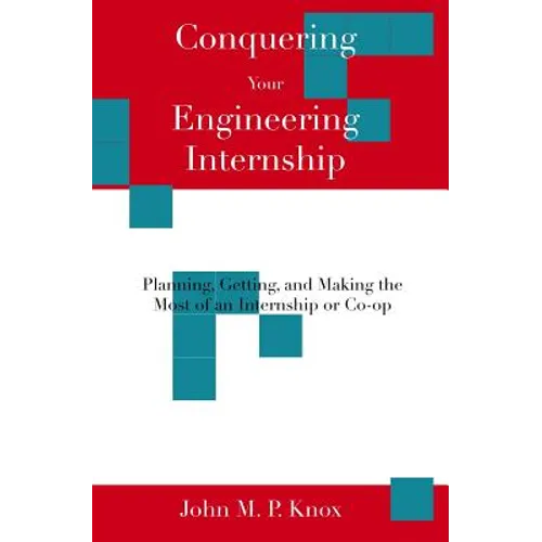 Conquering Your Engineering Internship: Planning, Getting, And Making The Most Of An Internship Or Co-Op - Paperback