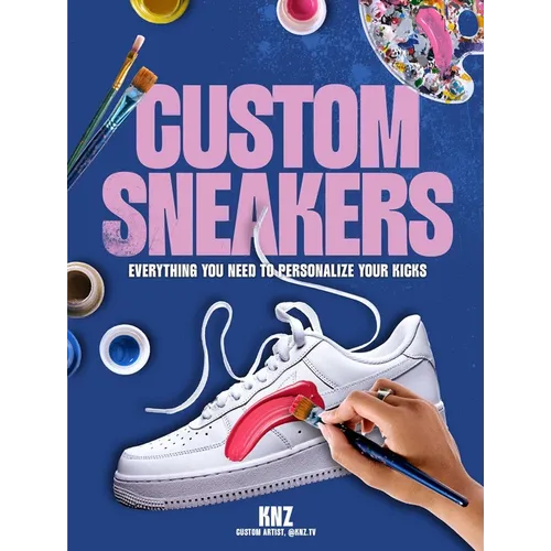 Custom Sneakers: Everything You Need to Personalize Your Kicks - Paperback