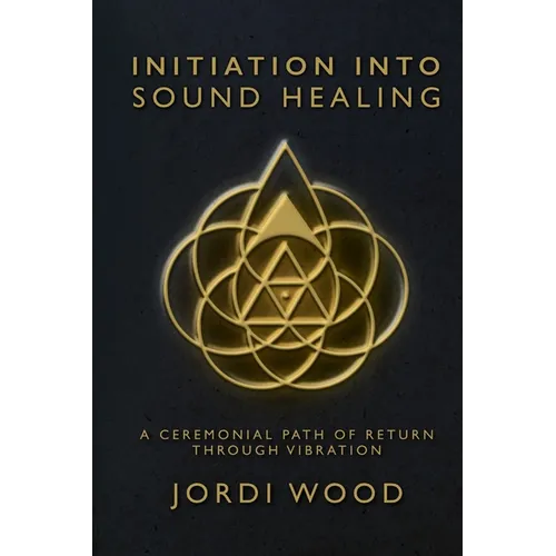 Initiation Into Sound Healing: A Ceremonial Path of Return through Vibration - Paperback