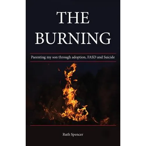 The Burning: Parenting my son through Adoption, FASD, and suicide - Paperback