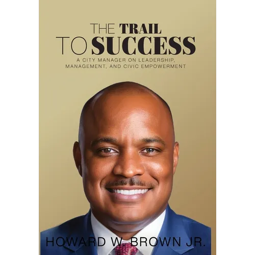 The Trail to Success: A City Manager on Leadership, Management, and Civic Empowerment
