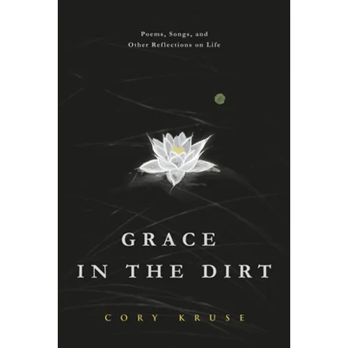Grace in the Dirt: Poems, Songs, and Other Reflections on Life - Paperback