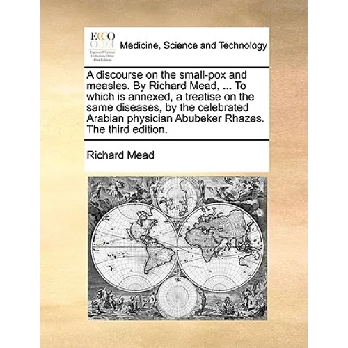 A Discourse on the Small-Pox and Measles. by Richard Mead, ... to Which Is Annexed, a Treatise on the Same Diseases, by the Celebrated Arabian Physici - Paperback