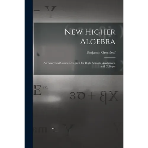 New Higher Algebra: an Analytical Course Designed for High Schools, Academies, and Colleges - Paperback