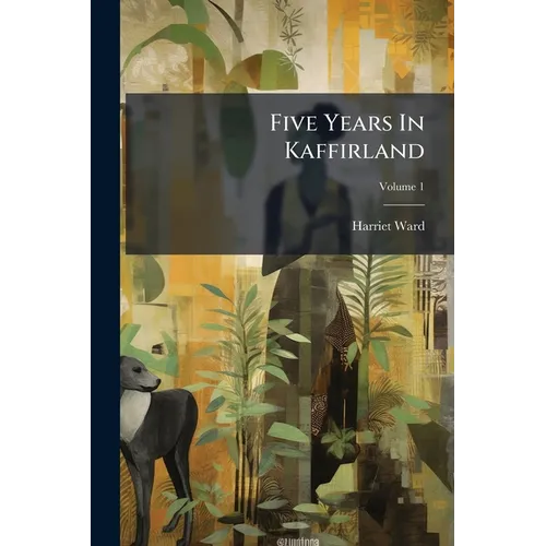 Five Years In Kaffirland: With Sketches Of The Late War In That Country, To The Conclusion Of Peace; Volume 1 - Paperback