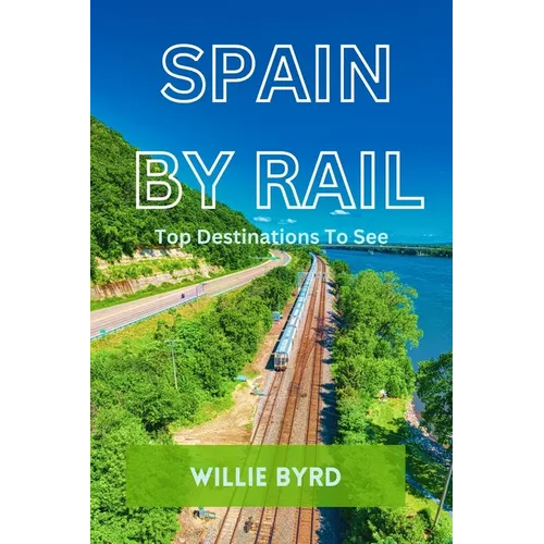 Spain by Rail: Top Destinations to See; Seville, Granada, Andalusia, Barcelona, Madrid and Camp Nou - Paperback