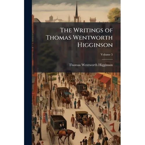 The Writings of Thomas Wentworth Higginson; Volume 5 - Paperback