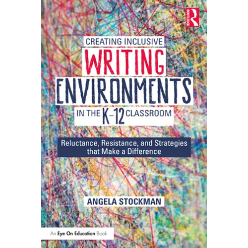 Creating Inclusive Writing Environments in the K-12 Classroom: Reluctance, Resistance, and Strategies that Make a Difference - Paperback