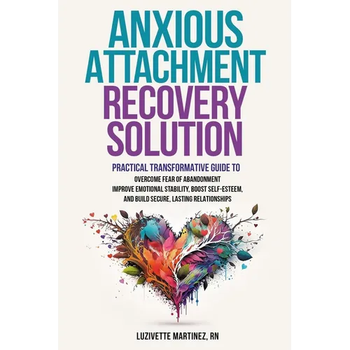 Anxious Attachment Recovery Solution: Practical Transformative Guide to Overcome Fear of Abandonment, Improve Emotional Stability, Boost Self-Esteem, - Paperback
