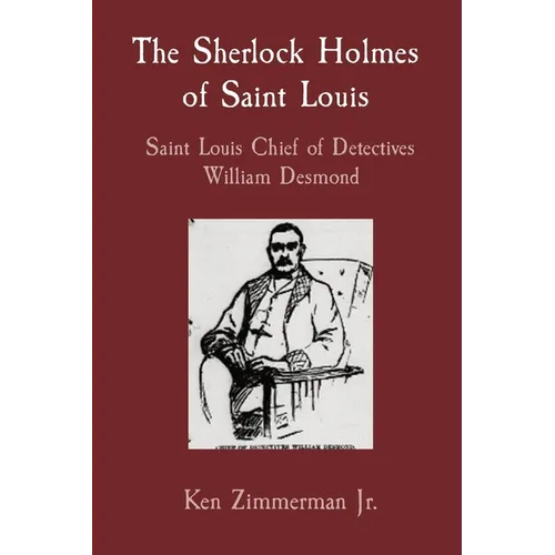 The Sherlock Holmes of Saint Louis: Saint Louis Chief of Detectives William Desmond - Paperback