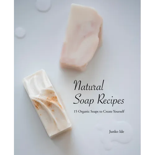 Natural Soap Recipes: 15 Organic Soaps to Create Yourself - Paperback