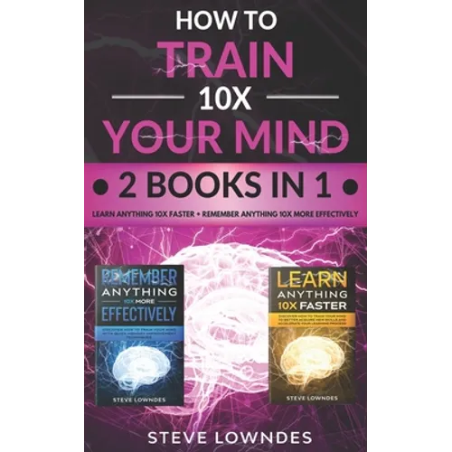 How To Train Your Mind 10X: Remember Anything More Effectively - Learn Anything Faster & Better. Boost & Hack Your Brain And Memory Fast. Memorize - Paperback