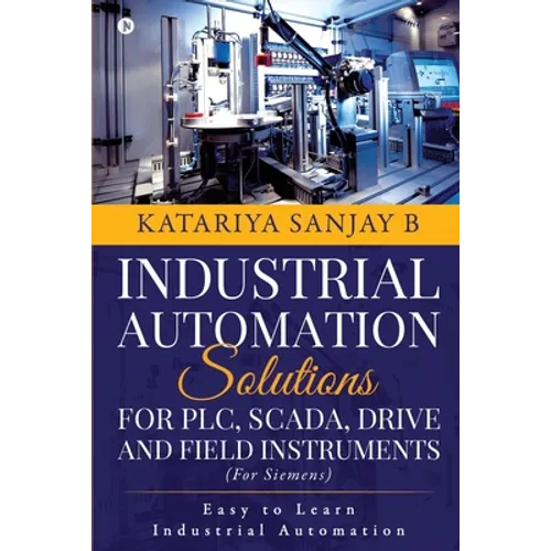 Industrial Automation Solutions for Plc, Scada, Drive and Field Instruments: Easy to Learn Industrial Automation - Paperback