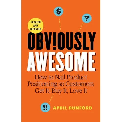 Obviously Awesome: How to Nail Product Positioning so Customers Get it, Buy it, Love it - Paperback