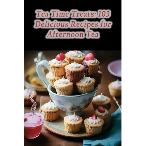 Tea Time Treats: 103 Delicious Recipes for Afternoon Tea