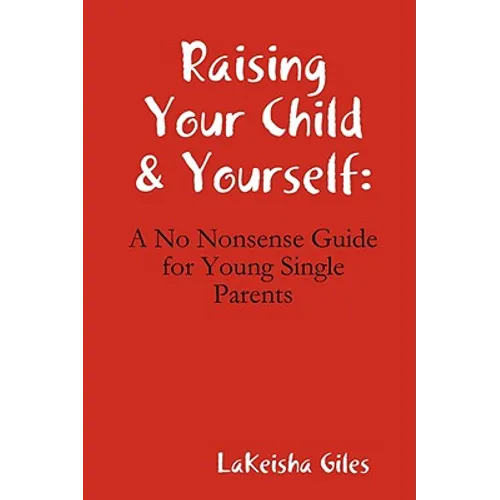 Raising Your Child & Yourself: A No Nonsense Guide for Young Single Parents - Paperback