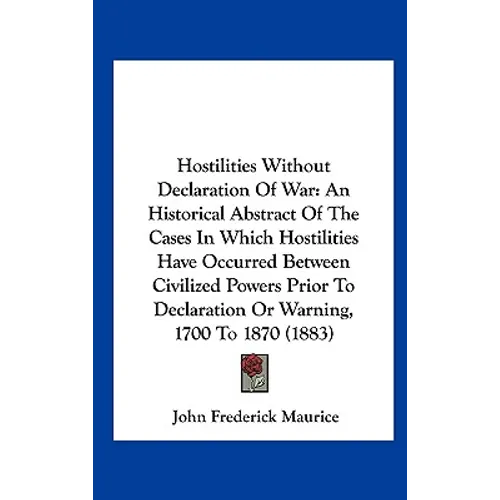 Hostilities Without Declaration of War: An Historical Abstract of the Cases in Which Hostilities Have Occurred Between Civilized Powers Prior to Decla - Hardcover