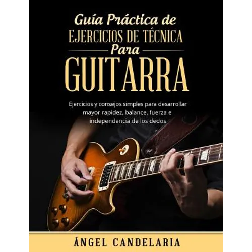 Guía Práctica de Ejercicios de Técnica para Guitarra: Ejercicios y consejos simples para desarrollar mayor rapidez, balance, fuerza e independencia de - Paperback