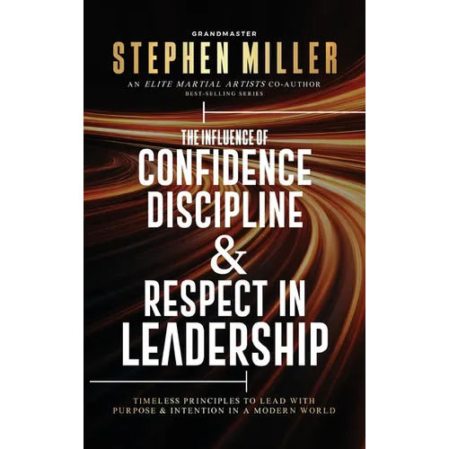 The Influence of Confidence, Discipline & Respect in Leadership: Timeless Principles to Lead With Purpose & Intention in a Modern World - Hardcover