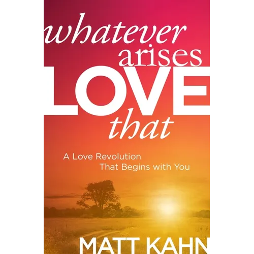 Whatever Arises, Love That: A Love Revolution That Begins with You - Paperback