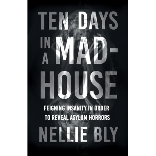 Ten Days in a Mad-House: Feigning Insanity in Order to Reveal Asylum Horrors - Paperback