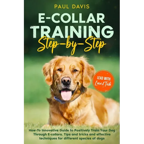 E-collar Training Step-by-Step: How-To Innovative Guide to Positively Train Your Dog Through E-collars. Tips and tricks and effective techniques for d - Paperback