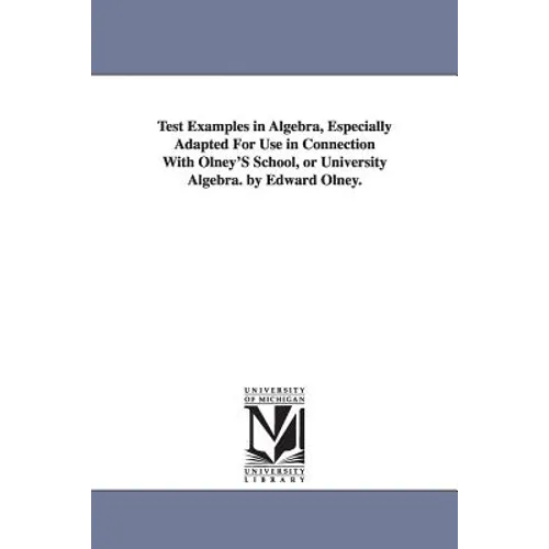 Test Examples in Algebra, Especially Adapted For Use in Connection With Olney'S School, or University Algebra. by Edward Olney. - Paperback