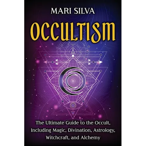Occultism: The Ultimate Guide to the Occult, Including Magic, Divination, Astrology, Witchcraft, and Alchemy - Paperback