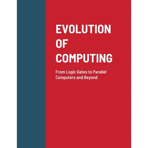 Evolution of Computing: From Logic Gates to Parallel Computers and Beyond - Paperback
