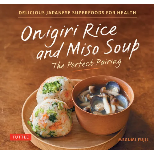 Onigiri Rice and Miso Soup - The Perfect Pairing: Delicious Japanese Superfoods for Health (with 100 Homestyle Recipes) - Hardcover