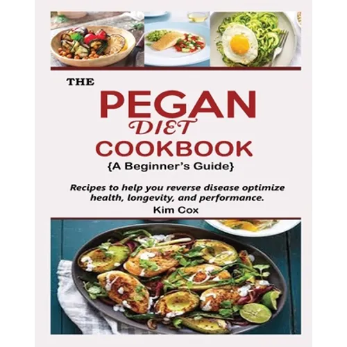THE PEGAN DIET COOKBOOK {A Beginner's Guide}: Recipes to help you reverse disease optimize health, longevity, and performance - Paperback