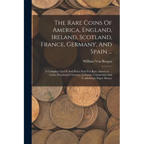 The Rare Coins Of America, England, Ireland, Scotland, France, Germany, And Spain ...: A Complete List Of And Prices Paid For Rare American ... Coins, - Paperback