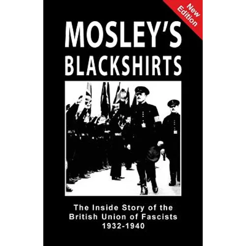 Mosley's Blackshirts: The Inside Story of the British Union of Fascists 1932-1940